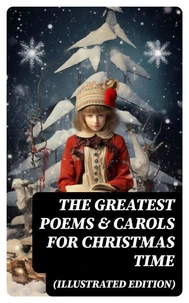 The Greatest Poems &amp; Carols for Christmas Time (Illustrated Edition)
