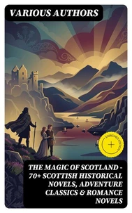 The Magic of Scotland - 70+ Scottish Historical Novels, Adventure Classics &amp; Romance Novels