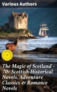The Magic of Scotland - 70+ Scottish Historical Novels, Adventure Classics &amp; Romance Novels