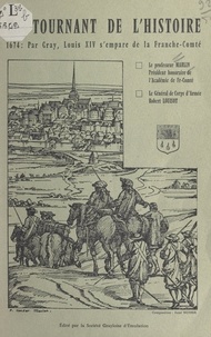 Robert Louisot et Roger Marlin - Un tournant de l'Histoire, 1674 : par Gray, Louis XIV s'empare de la Franche-Comté.