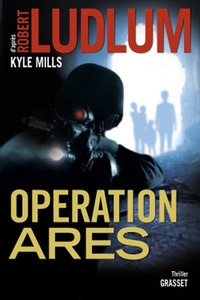 Robert Ludlum et Kyle Mills - Opération Arès - thriller - traduit de l'américain par Florianne Vidal.