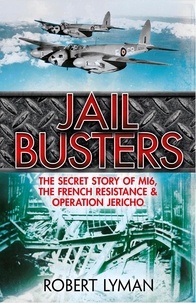 Robert Lyman - The Jail Busters - The Secret Story of MI6, the French Resistance and Operation Jericho.