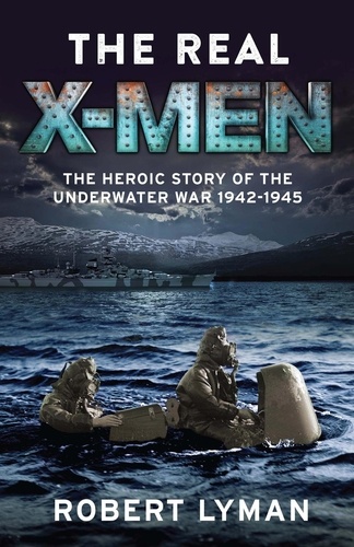 The Real X-Men. The Heroic Story of the Underwater War 1942–1945