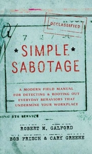 Robert M. Galford et Bob Frisch - Simple Sabotage - A Modern Field Manual for Detecting and Rooting Out Everyday Behaviors That Undermine Your Workplace.
