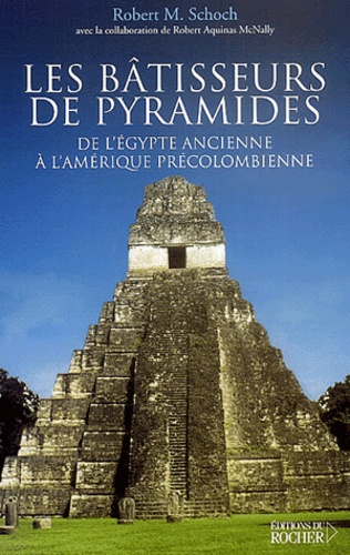 Robert-M Schoch et Robert Aquinas McNally - Les bâtisseurs de pyramides - De l'Egypte ancienne à l'Amérique précolombienne.