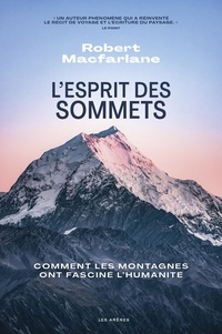 Robert Macfarlane - L'esprit des sommets - Comment les montagnes ont fasciné l'humanité.