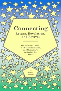  Robert Mackay - Connecting - Return, Revelation, and Revival: The return of Christ, the Bahá’í Revelation, and Maharishi’s revival of the Vedas.