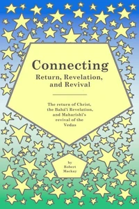 Connecting - Return, Revelation, and Revival: The return of Christ, the Bahá’í Revelation, and Maharishi’s revival of the Vedas