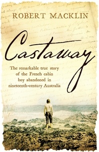 Robert Macklin - Castaway - The remarkable true story of the French cabin boy abandoned in nineteenth-century Australia.