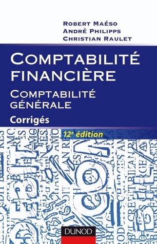 Robert Maéso et André Philipps - Comptabilité financière - Comptabilité générale - 12e éd. - Corrigés.