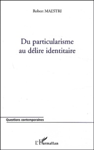 Robert Maestri - Du Particularisme Au Delire Identitaire.