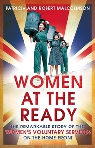 Robert Malcolmson et Patricia Malcolmson - Women at the Ready - The Remarkable Story of the Women's Voluntary Services on the Home Front.