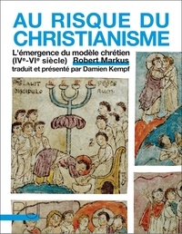 Robert Markus - Au risque du christianisme - L'émergence du modèle chrétien (IVe-VIe siècle).