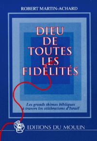 Robert Martin-Achard - Dieu De Toutes Les Fidelites. Les Grands Themes Bibliques A Travers Les Celebrations D'Israel.