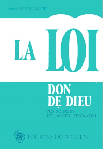 Robert Martin-Achard - La Loi, Don De Dieu. Aux Sources De L'Ancien Testament.