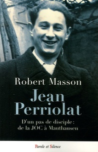 Robert Masson - Jean Perriolat - D'un pas de disciple : de la JOC à Mauthausen.