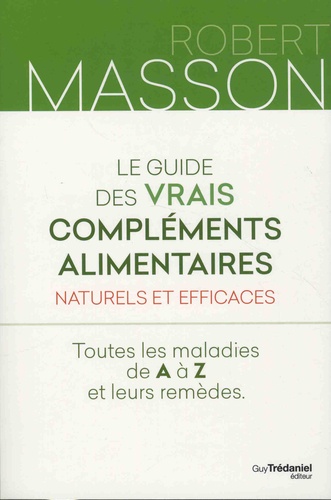 Le guide des vrais compléments alimentaires naturels et efficaces. Toutes les maladies de A à Z et leurs remèdes