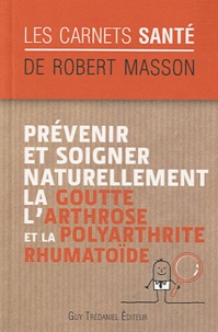 Robert Masson - Prévenir et soigner naturellement la goutte, l'arthrose et la polyarthrite rumathoïde.
