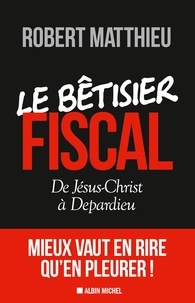 Robert Matthieu - Le bétisier fiscal - De Jésus-Christ à Depardieu.