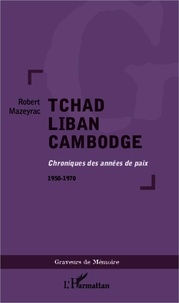 Robert Mazeyrac - Tchad Liban Cambodge - Chroniques des années de paix 1950-1970.