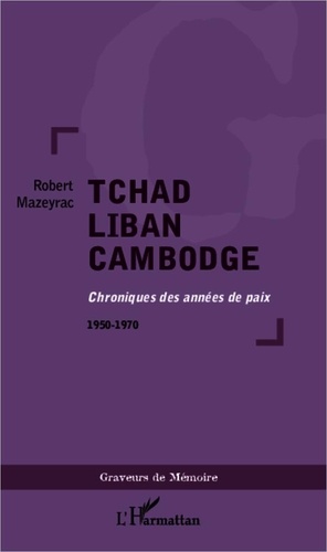 Robert Mazeyrac - Tchad Liban Cambodge - Chroniques des années de paix 1950-1970.