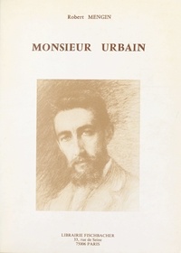 Robert Mengin et Gérard Bauer - Monsieur Urbain, 1864-1955 - Par les témoins de sa vie.