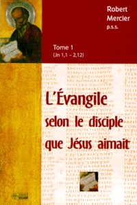 Robert Mercier - L'Evangile selon le disciple que Jésus aimait - Tome 1 (Jn 1,1 - 2,12).