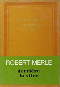 Robert Merle - Derriere La Vitre.