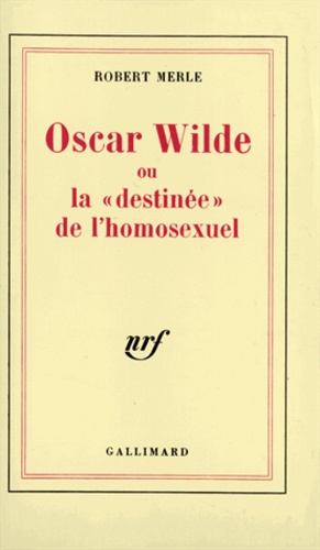 Robert Merle - Oscar Wilde ou La destinée de l'homosexuel.