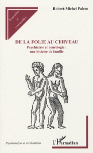 Robert Michel Palem - De la folie au cerveau - Psychiatrie et neurologie : une histoire de famille.