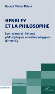 Robert Michel Palem - Henri Ey et la philosophie - Les racines et référents philosophiques et anthropologiques d'Henri Ey.