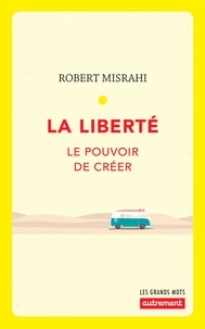 Robert Misrahi - La liberté - Le pouvoir de créer.