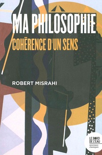 Robert Misrahi - Ma philosophie - Cohérence d'un sens.