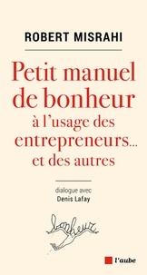 Robert Misrahi - Petit manuel de bonheur à l'usage des entrepreneurs... et des autres.