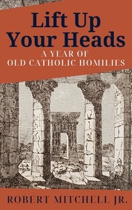  ROBERT MITCHELL - Lift Up Your Heads: A Year of Old Catholic Homilies.