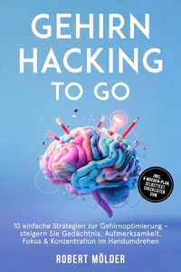Gehirn Hacking to go: 10 einfache Strategien zur Gehirnoptimierung – steigern Sie Gedächtnis, Aufmerksamkeit, Fokus & Konzentration im Handumdrehen – inkl. 4-Wochen-Plan, Selbsttest, Checklisten uvm.