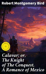 Calavar; or, The Knight of The Conquest, A Romance of Mexico