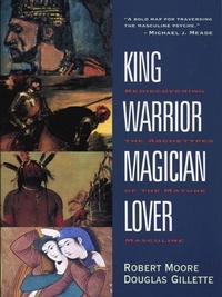 Robert Moore et Doug Gillette - King, Warrior, Magician, Lover - Rediscovering the Archetypes of the Mature Masculine.