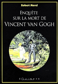 Robert Morel - Enquête sur la mort de Vincent Van Gogh.