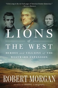 Robert Morgan - Lions of the West - Heroes and Villains of the Westward Expansion.