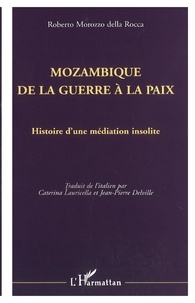 Robert Morozzo Della Rocca - Mozambique, de la guerre à la paix - Histoire d'une médiation insolite.
