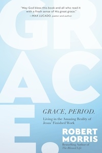Robert Morris - Grace, Period. - Living in the Amazing Reality of Jesus' Finished Work.