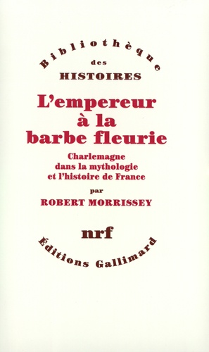 Robert Morrissey - L'Empereur A La Barbe Fleurie. Charlemagne Dans La Mythologie Et L'Histoire De France.