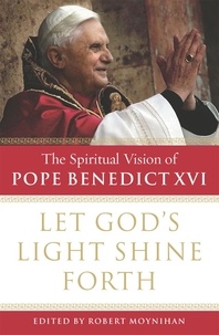 Robert Moynihan - Let God's Light Shine Forth - The Spiritual Vision of Pope Benedict XVI.