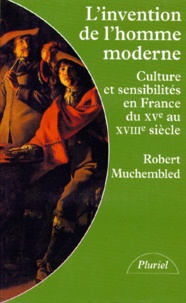 Robert Muchembled - L'INVENTION DE L'HOMME MODERNE. - Culture et sensibilité en France du XVème au XVIIIème siècle.