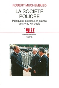 Robert Muchembled - La Societe Policee. Politique Et Politesse En France Du Xvieme Au Xxeme Siecle.