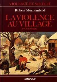 Robert Muchembled - La violence au village - Sociabilité et comportements populaires en Artois du XVe au XVIIe siècle.