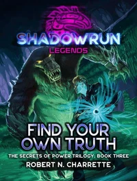 Shadowrun Legends: Find Your Own Truth (Secrets of Power Trilogy, Book Three)