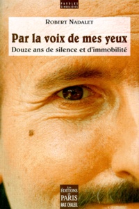 Robert Nadalet - Par La Voix De Mes Yeux. Douze Ans De Silence Et D'Immobilite.