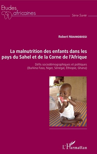 Robert Ndamobissi - La malnutrition des enfants dans les pays du Sahel et de la Corne de l'Afrique - Défis sociodémographiques et politiques (Burkina Faso, Niger, sénégal, Ethiopie, Ghana).